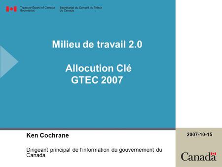 Milieu de travail 2.0 Allocution Clé GTEC 2007 Ken Cochrane Dirigeant principal de l’information du gouvernement du Canada 2007-10-15.