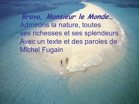 Bravo, Monsieur le Monde… Admirons la nature, toutes ses richesses et ses splendeurs Avec un texte et des paroles de Michel Fugain.