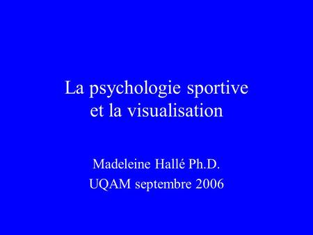 La psychologie sportive et la visualisation Madeleine Hallé Ph.D. UQAM septembre 2006.