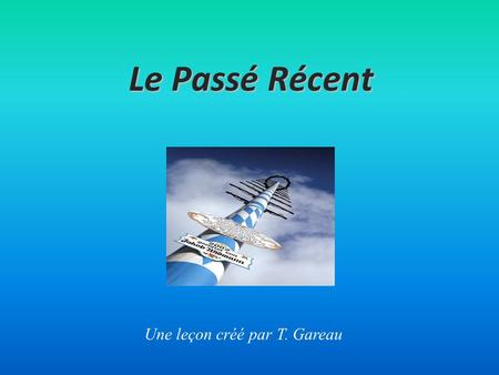 Le Passé Récent Une leçon créé par T. Gareau. Qu’est-ce que c’est le «Passé Récent» It is a past tense. It refers to an event which has recently occurred.