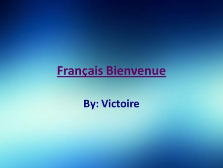 Français Bienvenue By: Victoire. Bonsoir! Bonsoir! Bonsoir!