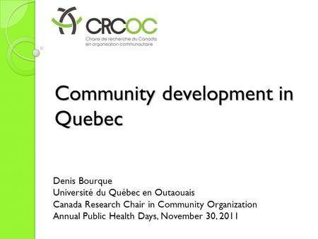 Community development in Quebec Denis Bourque Université du Québec en Outaouais Canada Research Chair in Community Organization Annual Public Health Days,