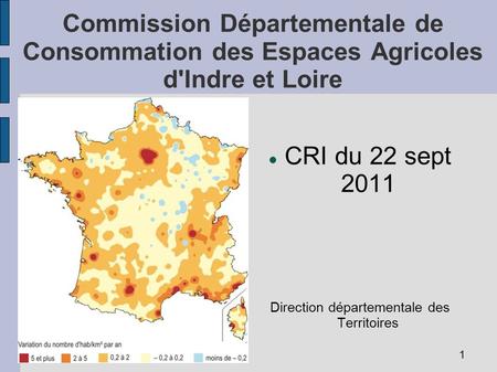 Commission Départementale de Consommation des Espaces Agricoles d'Indre et Loire CRI du 22 sept 2011 Direction départementale des Territoires 1.