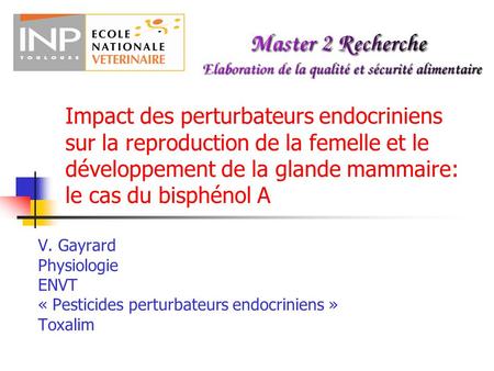 Impact des perturbateurs endocriniens sur la reproduction de la femelle et le développement de la glande mammaire: le cas du bisphénol A V. Gayrard Physiologie.