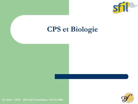 M. Otter – SFIL – JIB Café Scientifique – 06/11/2008 CPS et Biologie.