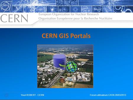 CERN GIS Portals Youri ROBERT - CERN   Forum utilisateurs CATIA 28/03/2013.