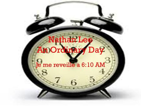 Nathan Lee An Ordinary Day Je me reveille a 6:10 AM.