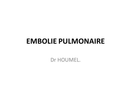 EMBOLIE PULMONAIRE Dr HOUMEL..