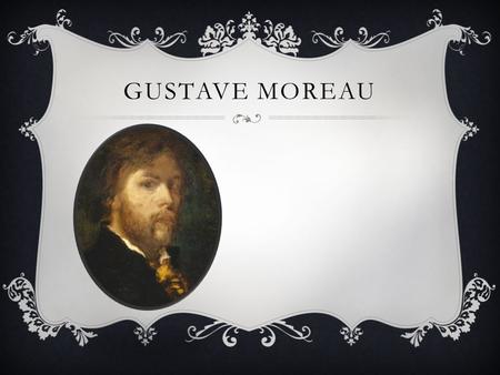 GUSTAVE MOREAU.  Né à Paris, rue des Saints-Pères, Gustave Moreau est le fils de Louis Moreau et de Pauline Desmoutiers.  Le jeune Gustave dessine depuis.
