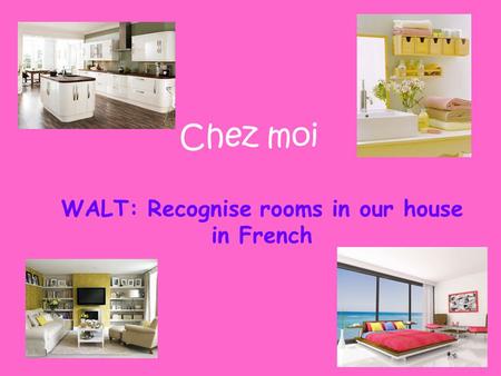 WALT: Recognise rooms in our house in French Chez moi.