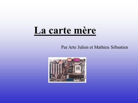 La carte mère Par Arte Julien et Mathieu Sébastien.
