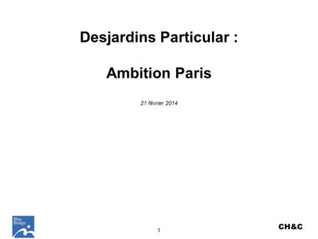 Desjardins Particular : Ambition Paris 21 février 2014 1 CH&C.