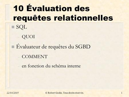 22/04/2015© Robert Godin. Tous droits réservés.1 10 Évaluation des requêtes relationnelles n SQL – QUOI n Évaluateur de requêtes du SGBD – COMMENT – en.
