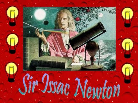 Sir Isaac Newton était née le 4 janvier 1643 en Angleterre. Il était un des Mathmaticians et scientists les plus intellegent qui a jamais vivaient.