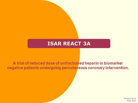 ISAR REACT 3A A trial of reduced dose of unfractioned heparin in biomarker negative patients undergoing percutaneous coronary intervention. Schulz S et.