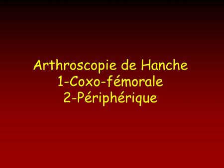 Arthroscopie de Hanche 1-Coxo-fémorale 2-Périphérique