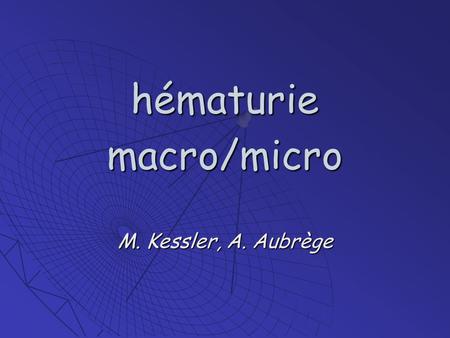 Hématurie macro/micro M. Kessler, A. Aubrège.  Mr D. Bernard, 58 ans, gérant d’un bureau de tabac urines rouges, 1 er épisode, spontanément résolutifurines.
