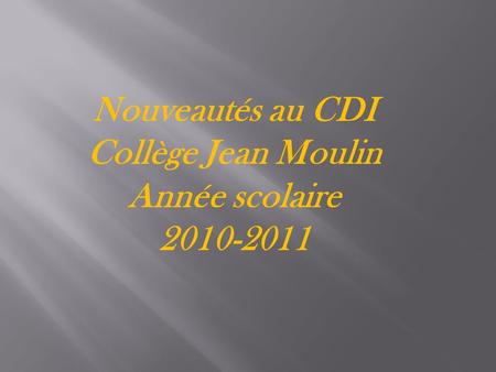 Nouveautés au CDI Collège Jean Moulin Année scolaire 2010-2011.