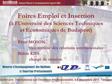 Foires Emploi et Insertion (à l’Université des Sciences Techniques et Economiques de Budapest) Péter MOSON vice-recteur des relations internationales Bálint.