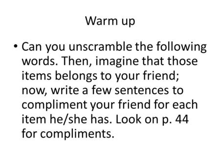 Warm up Can you unscramble the following words. Then, imagine that those items belongs to your friend; now, write a few sentences to compliment your friend.