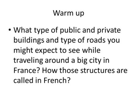 Warm up What type of public and private buildings and type of roads you might expect to see while traveling around a big city in France? How those structures.
