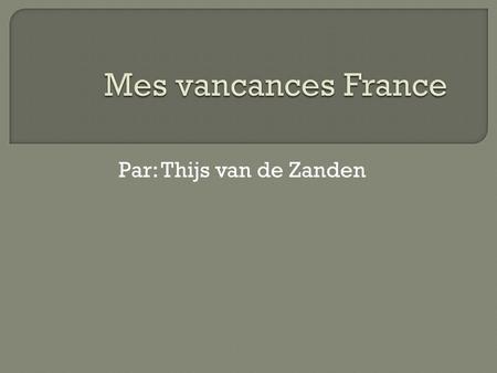 Par: Thijs van de Zanden. Je suis allée a vancances on France côte, avec mon parents et mon soeur. En 2012. Le temps est chaud et froid. Le matin: Chaud.