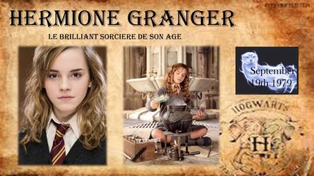 Hermione Granger Le brilliant sorciere de son age September 19th 1979.