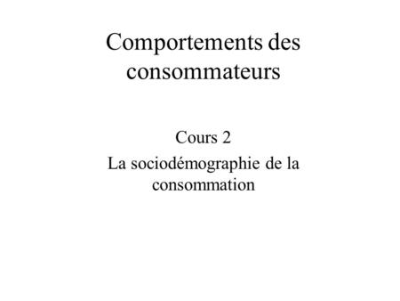 Comportements des consommateurs Cours 2 La sociodémographie de la consommation.