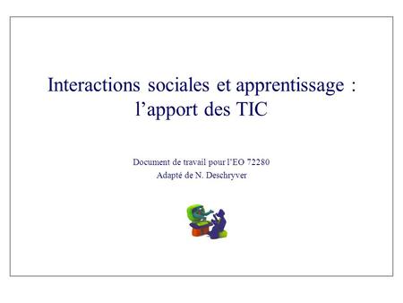 Interactions sociales et apprentissage : l’apport des TIC Document de travail pour l’EO 72280 Adapté de N. Deschryver.