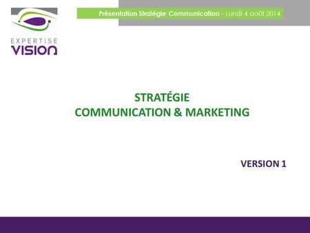 STRATÉGIE COMMUNICATION & MARKETING Présentation Stratégie Communication – Lundi 4 août 2014 VERSION 1.