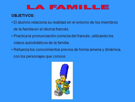 LA FAMILLE OBJETIVOS: El alumno relaciona su realidad en el entorno de los miembros de la familia en el idioma francés. Practica la pronunciación correcta.