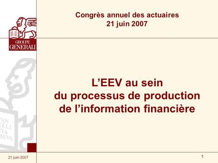 1 21 juin 2007 L’EEV au sein du processus de production de l’information financière Congrès annuel des actuaires 21 juin 2007.