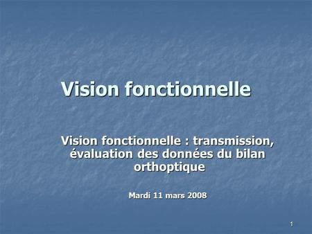 Vision fonctionnelle Vision fonctionnelle : transmission, évaluation des données du bilan orthoptique Mardi 11 mars 2008.