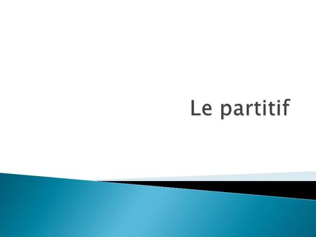  Le partitif est utilisé pour identifier une partie d’une plus grande quantité. ◦ The partitive is used to identify a part of a larger quantity. ◦ “____________________”