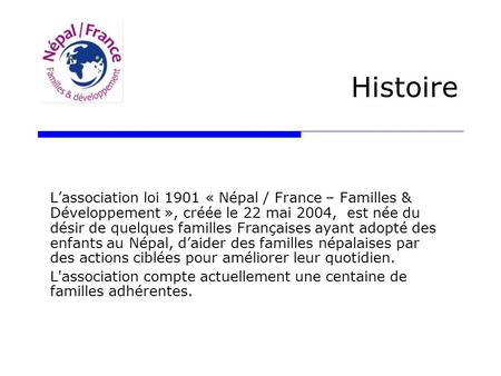 Histoire L’association loi 1901 « Népal / France – Familles & Développement », créée le 22 mai 2004, est née du désir de quelques familles Françaises ayant.