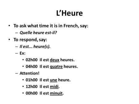 L’Heure To ask what time it is in French, say: – Quelle heure est-il? To respond, say: – Il est... heure(s). – Ex: 02h00 Il est deux heures. 04h00 Il est.