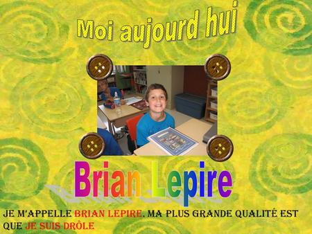 Je m’appelle Brian Lepire. Ma plus grande qualité est que je suis drôle.
