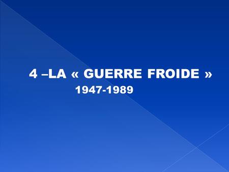 4 –LA « GUERRE FROIDE » 1947-1989.