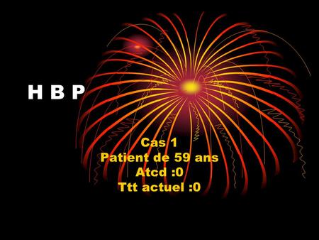 H B P Cas 1 Patient de 59 ans Atcd :0 Ttt actuel :0.