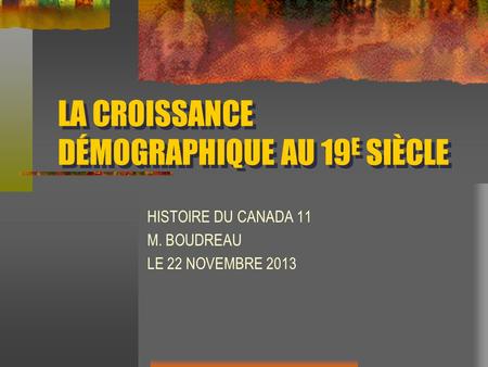 LA CROISSANCE DÉMOGRAPHIQUE AU 19 E SIÈCLE HISTOIRE DU CANADA 11 M. BOUDREAU LE 22 NOVEMBRE 2013.