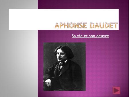 Sa vie et son oeuvre.  Alphonse Daudet est né à Nîmes le 13 mai 1840.  En 1856, son père, commerçant en soieries, se ruine.  Alphonse doit renoncer.