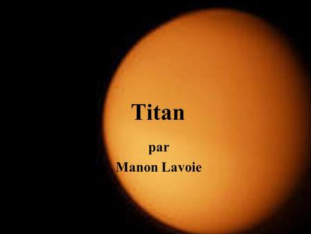 Titan par Manon Lavoie. Titan dans le système solaire Titan est un satellite de Saturne Il est le deuxième plus gros satellite du système solaire, derrière.