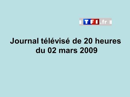 Journal télévisé de 20 heures du 02 mars 2009. Use the buttons below the video to hear it played, to pause it and to stop it. It lasts roughly 60 seconds.