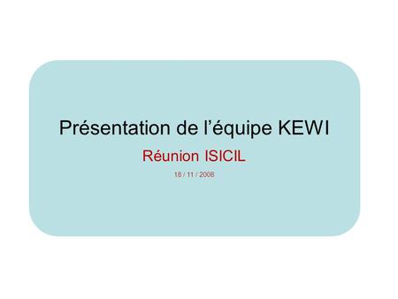 Présentation de l’équipe KEWI Réunion ISICIL 18 / 11 / 2008.