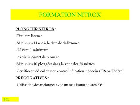PCL FORMATION NITROX PLONGEUR NITROX : -Titulaire licence -Minimum 14 ans à la date de délivrance - Niveau 1 minimum - avoir un carnet de plongée -Minimum.
