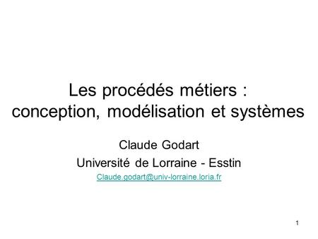 Les procédés métiers : conception, modélisation et systèmes Claude Godart Université de Lorraine - Esstin 1.