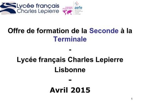1 Offre de formation de la Seconde à la Terminale - Lycée français Charles Lepierre Lisbonne - Avril 2015.