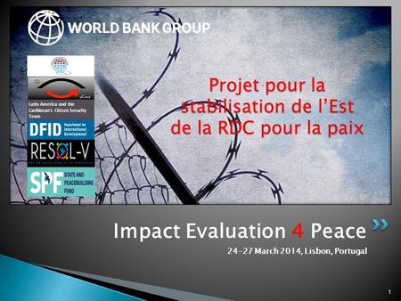 Impact Evaluation 4 Peace 24-27 March 2014, Lisbon, Portugal 1 Projet pour la stabilisation de l’Est de la RDC pour la paix Latin America and the Caribbean’s.
