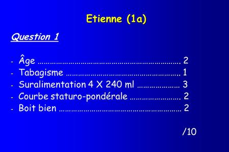 Etienne (1a) Question 1 - Âge ……………………………………………………………. 2 - Tabagisme ……………………………………………….. 1 - Suralimentation 4 X 240 ml ………………… 3 - Courbe staturo-pondérale.