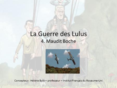 La Guerre des Lulus 4. Maudit Boche Concepteur: Hélène Butz – professeur – Institut Français du Royaume-Uni.